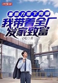 重回九零下岗潮,我带着全厂发家致富 重回九零下岗潮,我带着全厂发家致富