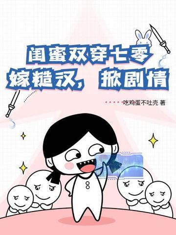 闺蜜双穿七零,嫁糙汉,掀剧情 闺蜜双穿七零,嫁糙汉,掀剧情