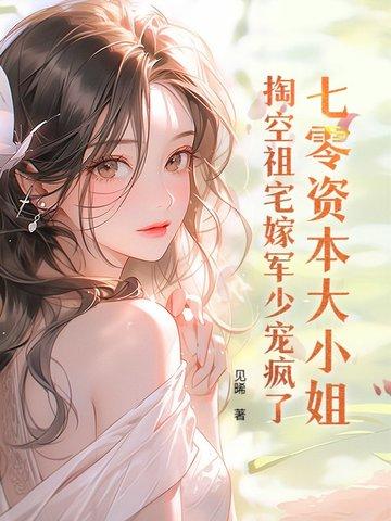 七零资本大小姐,掏空祖宅嫁军少宠疯了 七零资本大小姐,掏空祖宅嫁军少宠疯了