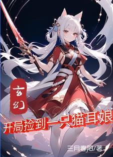 玄幻:开局捡到一只猫耳娘 玄幻:开局捡到一只猫耳娘