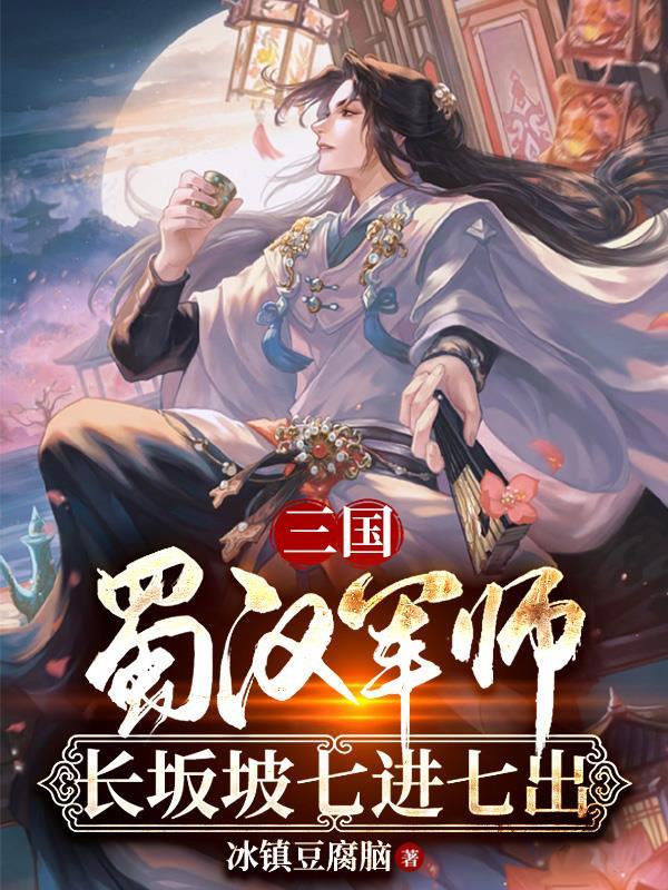 三国:蜀汉军师,长坂坡七进七出 三国:蜀汉军师,长坂坡七进七出