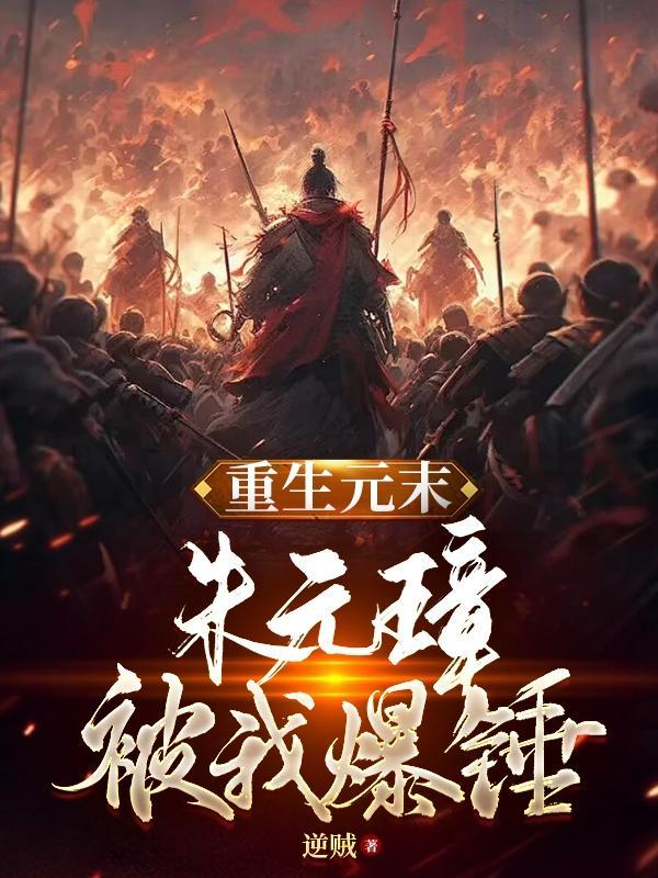 重生元末,朱元璋被我爆锤 重生元末,朱元璋被我爆锤