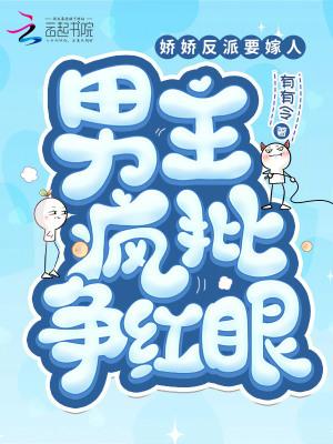 娇娇反派要嫁人,男主疯批争红眼 娇娇反派要嫁人,男主疯批争红眼