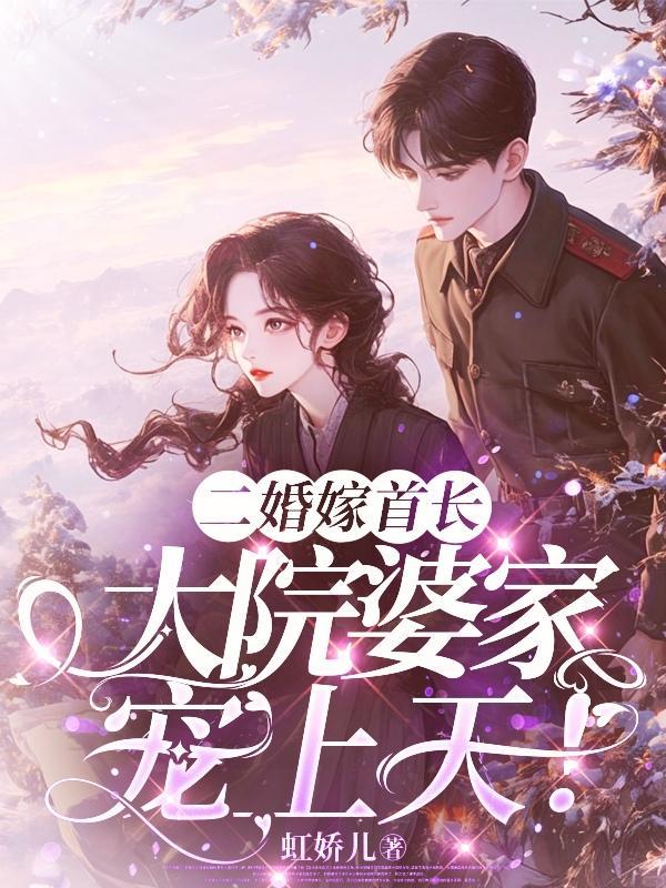 二婚嫁首长,大院婆家宠上天 二婚嫁首长,大院婆家宠上天