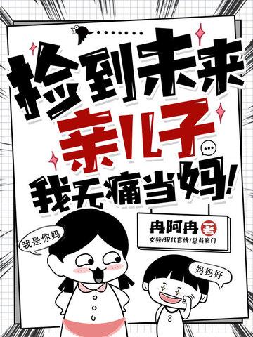 捡到未来亲儿子,我无痛当妈! 捡到未来亲儿子,我无痛当妈!