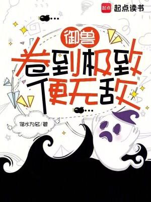 御兽:卷到极致便无敌 御兽:卷到极致便无敌