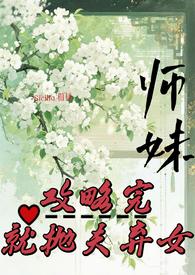 师妹攻略完,就抛夫弃女 师妹攻略完,就抛夫弃女