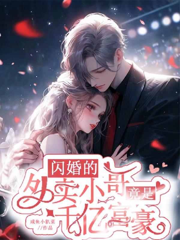 闪婚的外卖小哥竟是千亿富豪 闪婚的外卖小哥竟是千亿富豪