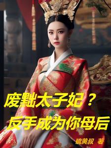 废黜太子妃?反手成为你母后 废黜太子妃?反手成为你母后